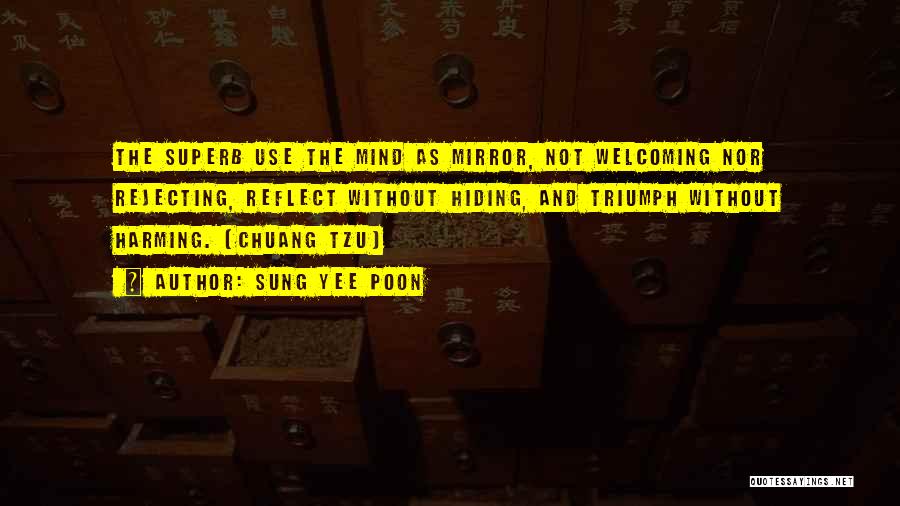 Sung Yee Poon Quotes: The Superb Use The Mind As Mirror, Not Welcoming Nor Rejecting, Reflect Without Hiding, And Triumph Without Harming. (chuang Tzu)