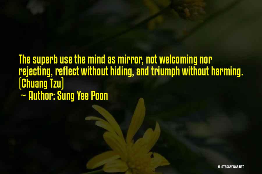 Sung Yee Poon Quotes: The Superb Use The Mind As Mirror, Not Welcoming Nor Rejecting, Reflect Without Hiding, And Triumph Without Harming. (chuang Tzu)