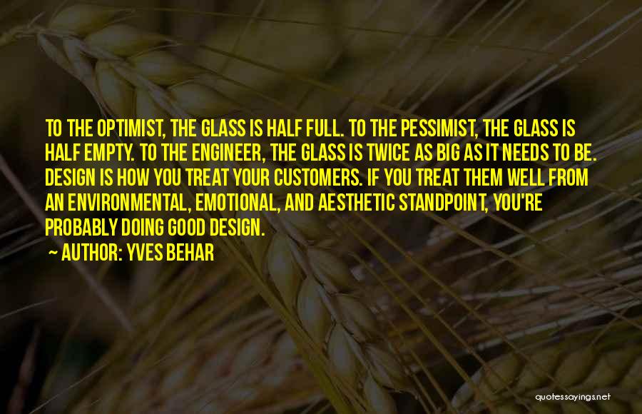 Yves Behar Quotes: To The Optimist, The Glass Is Half Full. To The Pessimist, The Glass Is Half Empty. To The Engineer, The