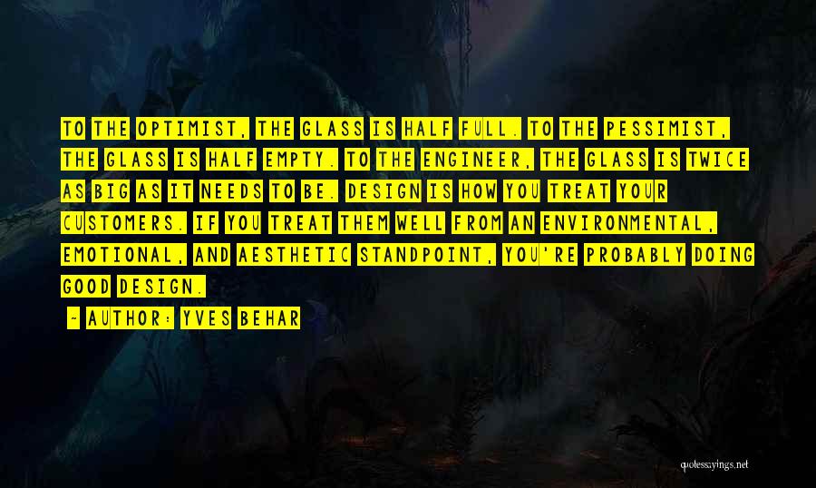Yves Behar Quotes: To The Optimist, The Glass Is Half Full. To The Pessimist, The Glass Is Half Empty. To The Engineer, The