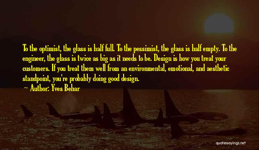 Yves Behar Quotes: To The Optimist, The Glass Is Half Full. To The Pessimist, The Glass Is Half Empty. To The Engineer, The