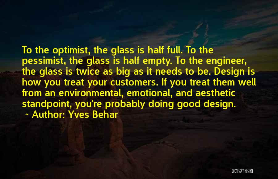 Yves Behar Quotes: To The Optimist, The Glass Is Half Full. To The Pessimist, The Glass Is Half Empty. To The Engineer, The