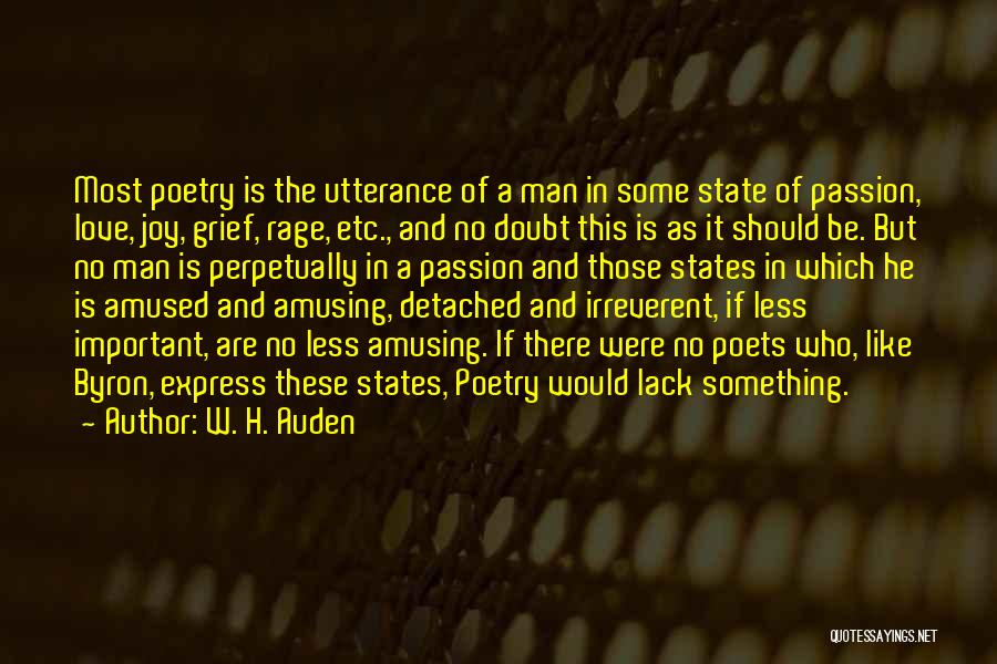 W. H. Auden Quotes: Most Poetry Is The Utterance Of A Man In Some State Of Passion, Love, Joy, Grief, Rage, Etc., And No