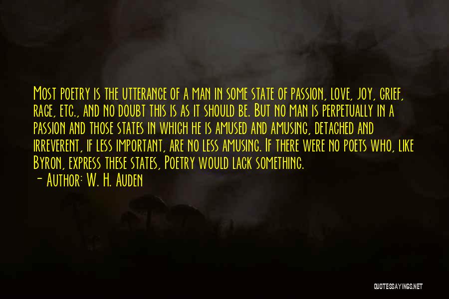 W. H. Auden Quotes: Most Poetry Is The Utterance Of A Man In Some State Of Passion, Love, Joy, Grief, Rage, Etc., And No