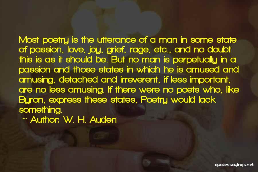 W. H. Auden Quotes: Most Poetry Is The Utterance Of A Man In Some State Of Passion, Love, Joy, Grief, Rage, Etc., And No