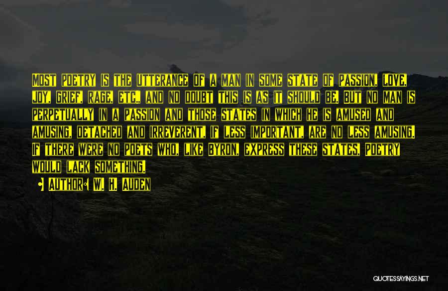 W. H. Auden Quotes: Most Poetry Is The Utterance Of A Man In Some State Of Passion, Love, Joy, Grief, Rage, Etc., And No