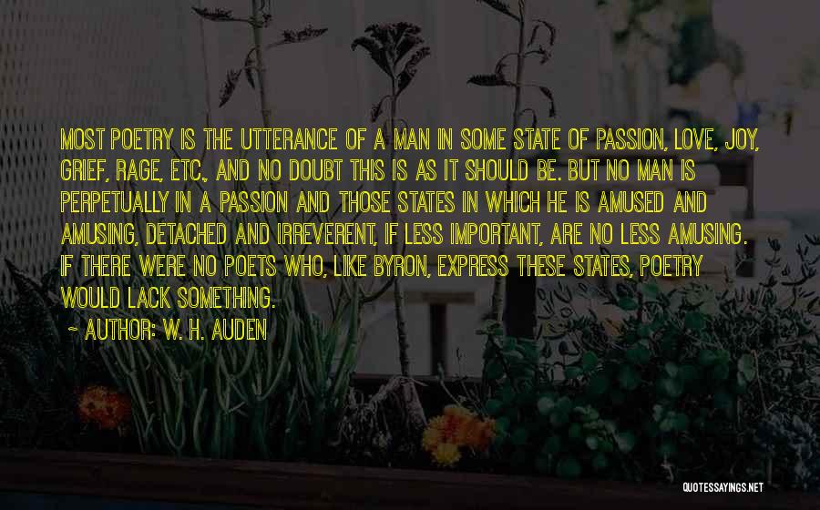 W. H. Auden Quotes: Most Poetry Is The Utterance Of A Man In Some State Of Passion, Love, Joy, Grief, Rage, Etc., And No