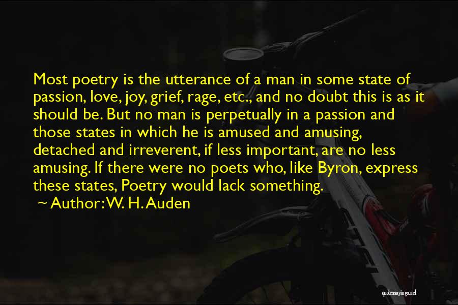 W. H. Auden Quotes: Most Poetry Is The Utterance Of A Man In Some State Of Passion, Love, Joy, Grief, Rage, Etc., And No