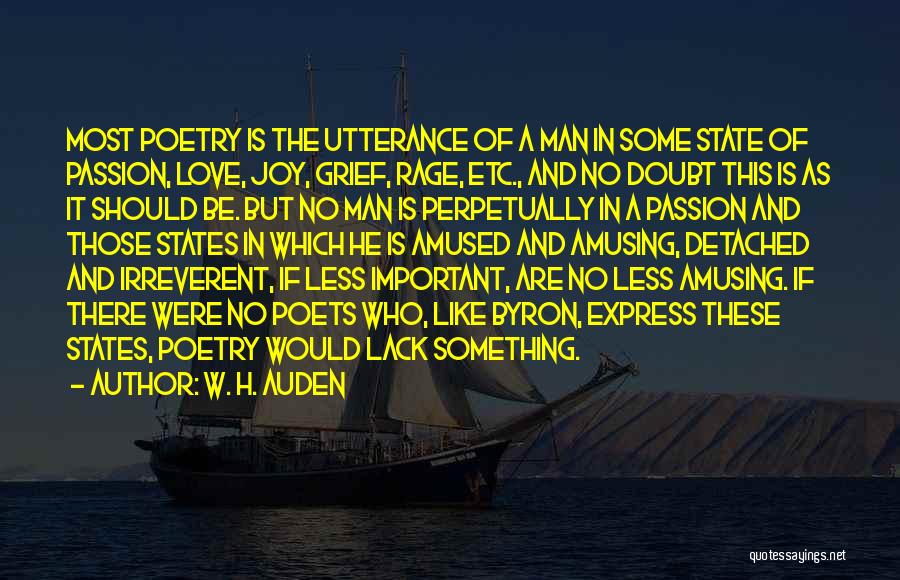 W. H. Auden Quotes: Most Poetry Is The Utterance Of A Man In Some State Of Passion, Love, Joy, Grief, Rage, Etc., And No