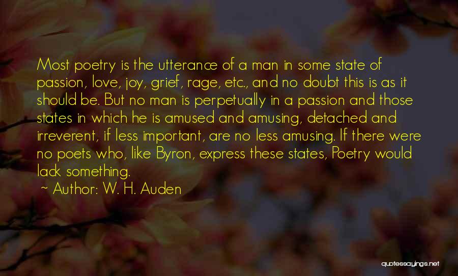 W. H. Auden Quotes: Most Poetry Is The Utterance Of A Man In Some State Of Passion, Love, Joy, Grief, Rage, Etc., And No