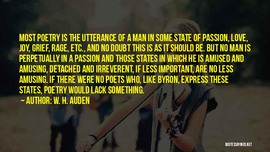 W. H. Auden Quotes: Most Poetry Is The Utterance Of A Man In Some State Of Passion, Love, Joy, Grief, Rage, Etc., And No