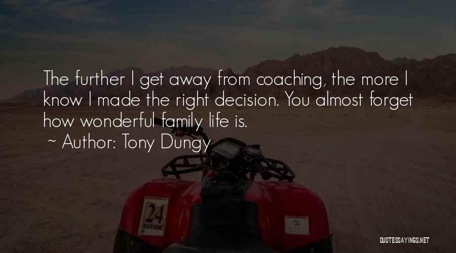 Tony Dungy Quotes: The Further I Get Away From Coaching, The More I Know I Made The Right Decision. You Almost Forget How