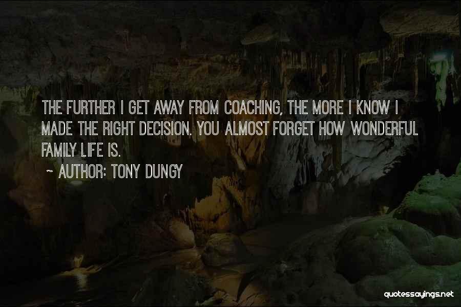 Tony Dungy Quotes: The Further I Get Away From Coaching, The More I Know I Made The Right Decision. You Almost Forget How