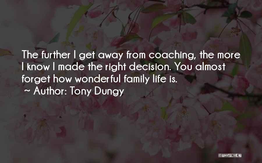 Tony Dungy Quotes: The Further I Get Away From Coaching, The More I Know I Made The Right Decision. You Almost Forget How