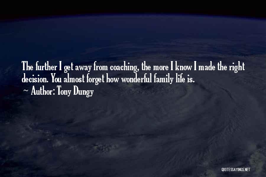 Tony Dungy Quotes: The Further I Get Away From Coaching, The More I Know I Made The Right Decision. You Almost Forget How