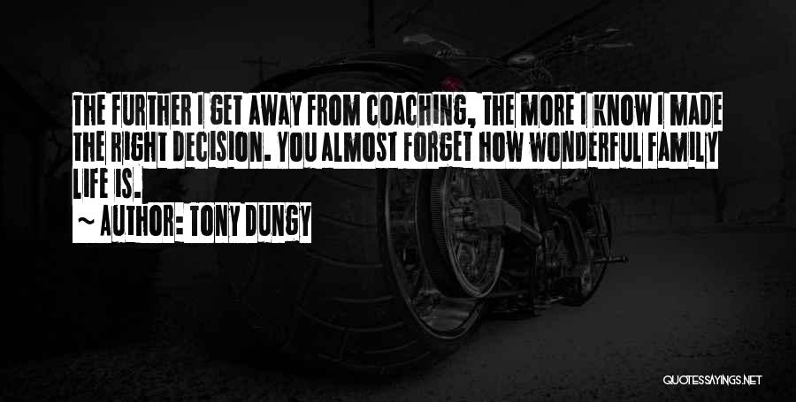 Tony Dungy Quotes: The Further I Get Away From Coaching, The More I Know I Made The Right Decision. You Almost Forget How