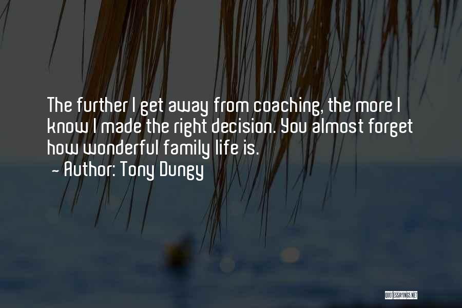 Tony Dungy Quotes: The Further I Get Away From Coaching, The More I Know I Made The Right Decision. You Almost Forget How