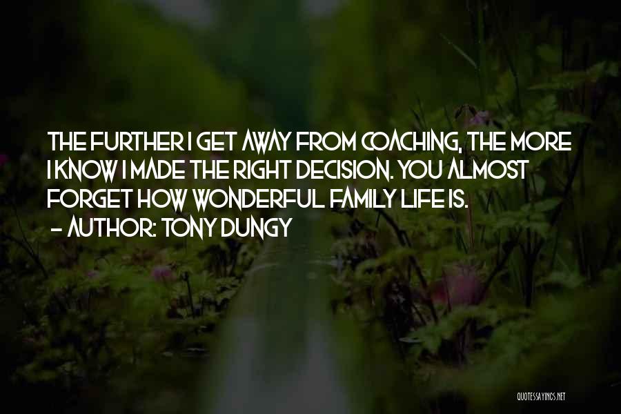 Tony Dungy Quotes: The Further I Get Away From Coaching, The More I Know I Made The Right Decision. You Almost Forget How