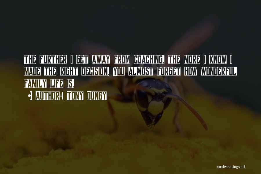 Tony Dungy Quotes: The Further I Get Away From Coaching, The More I Know I Made The Right Decision. You Almost Forget How