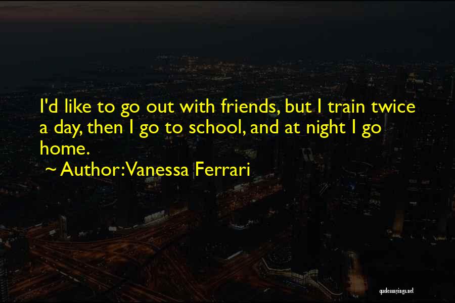 Vanessa Ferrari Quotes: I'd Like To Go Out With Friends, But I Train Twice A Day, Then I Go To School, And At