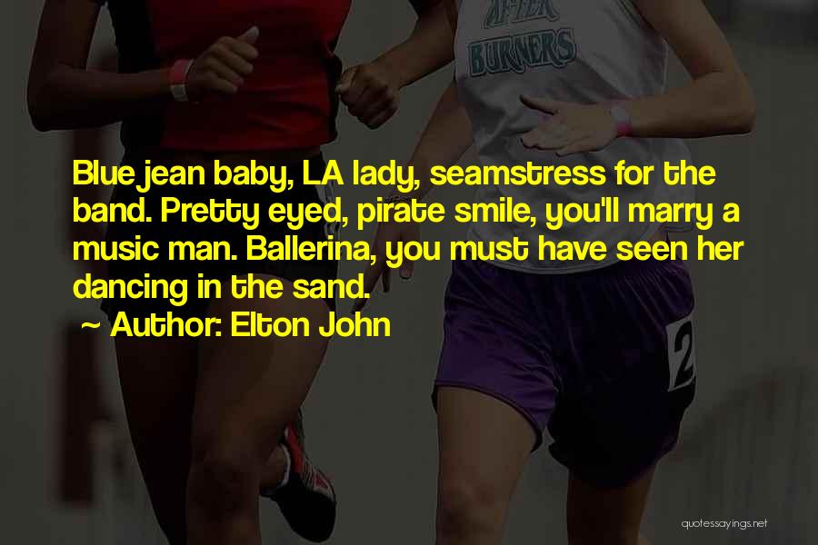 Elton John Quotes: Blue Jean Baby, La Lady, Seamstress For The Band. Pretty Eyed, Pirate Smile, You'll Marry A Music Man. Ballerina, You