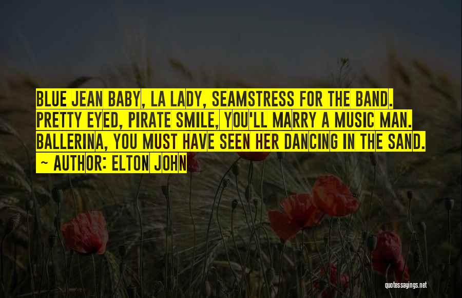 Elton John Quotes: Blue Jean Baby, La Lady, Seamstress For The Band. Pretty Eyed, Pirate Smile, You'll Marry A Music Man. Ballerina, You