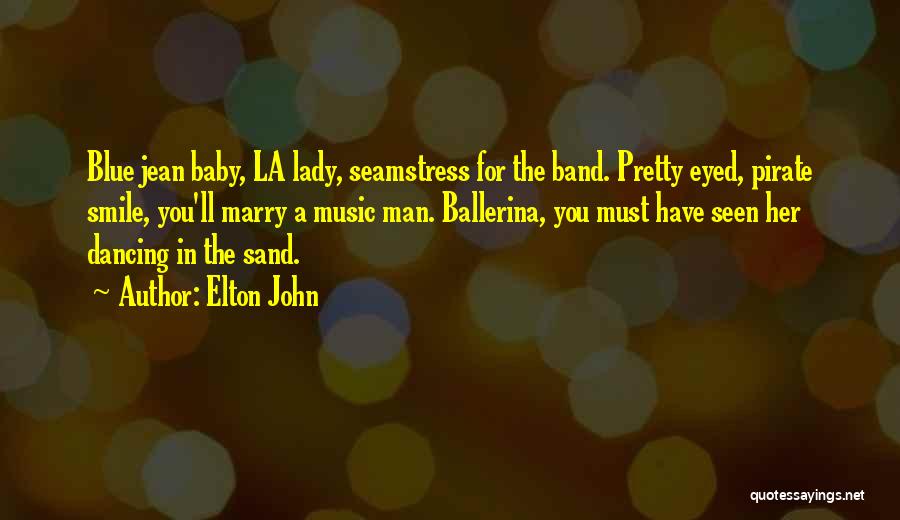 Elton John Quotes: Blue Jean Baby, La Lady, Seamstress For The Band. Pretty Eyed, Pirate Smile, You'll Marry A Music Man. Ballerina, You