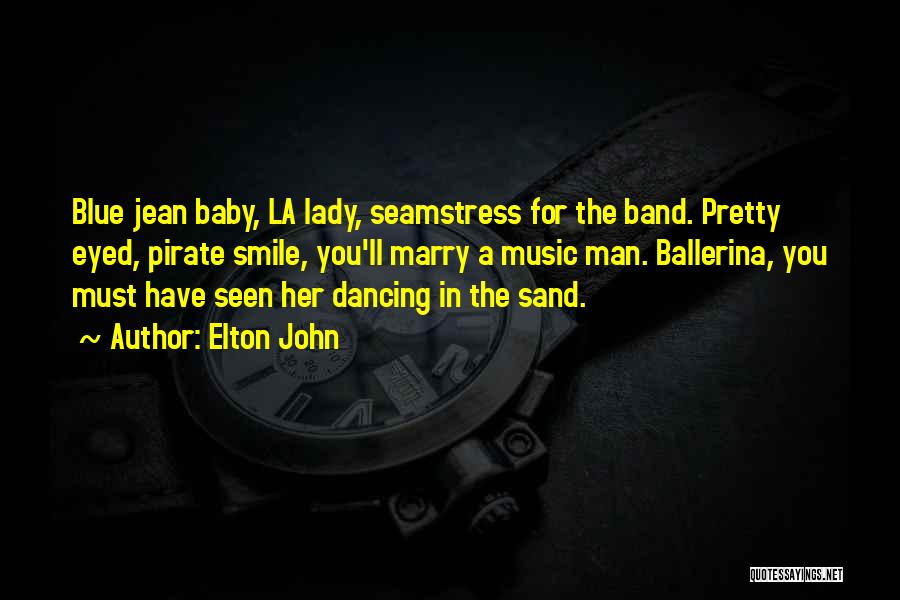 Elton John Quotes: Blue Jean Baby, La Lady, Seamstress For The Band. Pretty Eyed, Pirate Smile, You'll Marry A Music Man. Ballerina, You