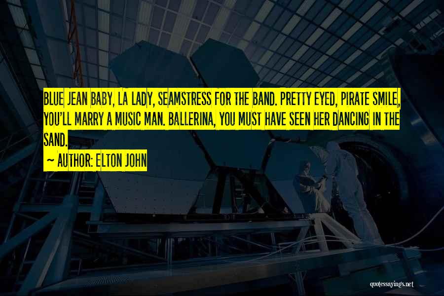 Elton John Quotes: Blue Jean Baby, La Lady, Seamstress For The Band. Pretty Eyed, Pirate Smile, You'll Marry A Music Man. Ballerina, You