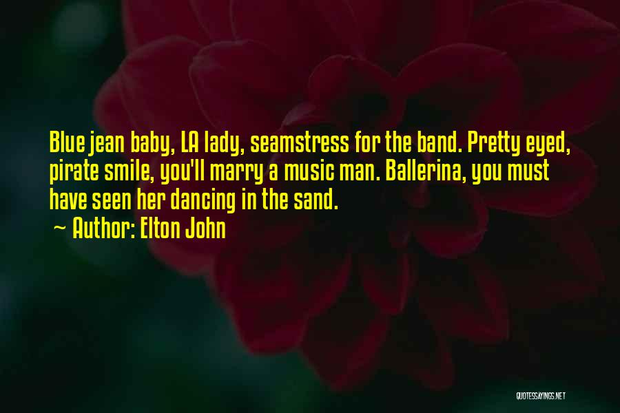 Elton John Quotes: Blue Jean Baby, La Lady, Seamstress For The Band. Pretty Eyed, Pirate Smile, You'll Marry A Music Man. Ballerina, You