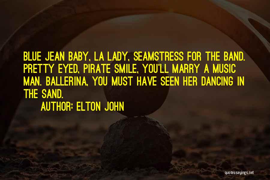 Elton John Quotes: Blue Jean Baby, La Lady, Seamstress For The Band. Pretty Eyed, Pirate Smile, You'll Marry A Music Man. Ballerina, You