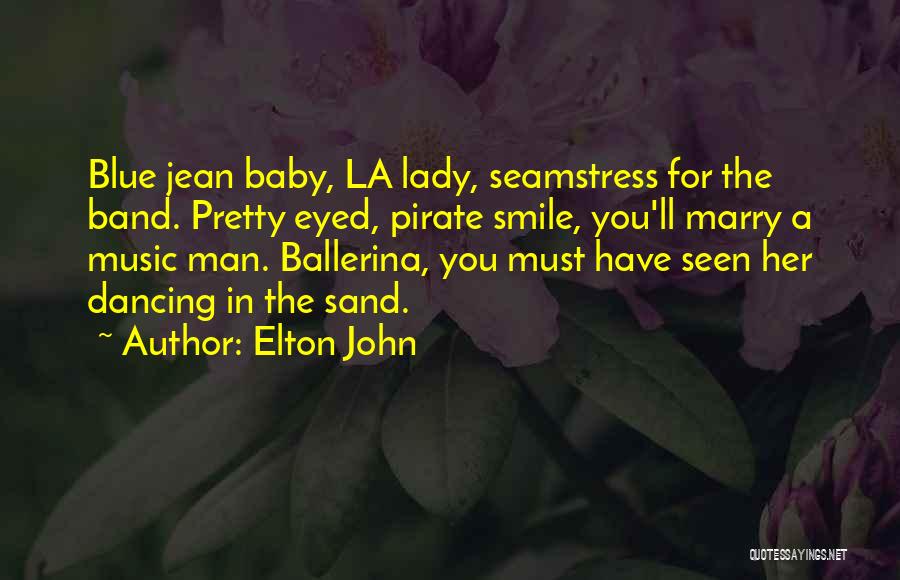 Elton John Quotes: Blue Jean Baby, La Lady, Seamstress For The Band. Pretty Eyed, Pirate Smile, You'll Marry A Music Man. Ballerina, You