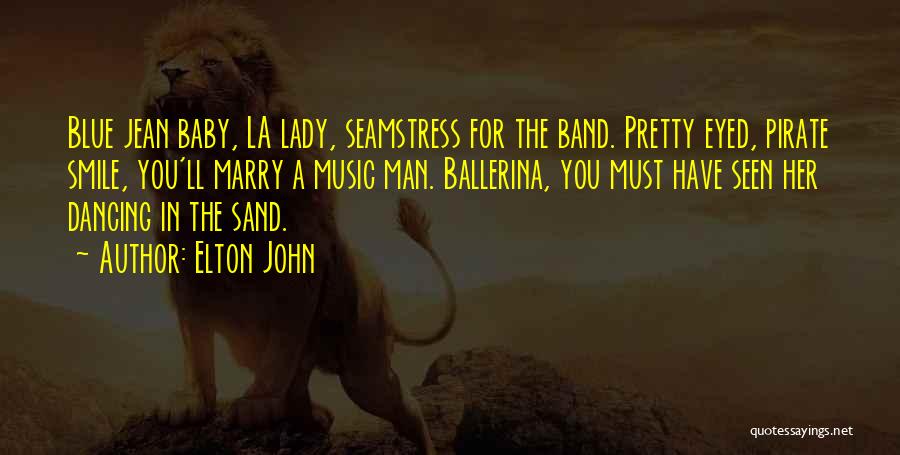 Elton John Quotes: Blue Jean Baby, La Lady, Seamstress For The Band. Pretty Eyed, Pirate Smile, You'll Marry A Music Man. Ballerina, You