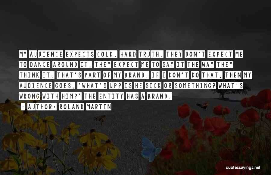 Roland Martin Quotes: My Audience Expects Cold, Hard Truth. They Don't Expect Me To Dance Around It. They Expect Me To Say It