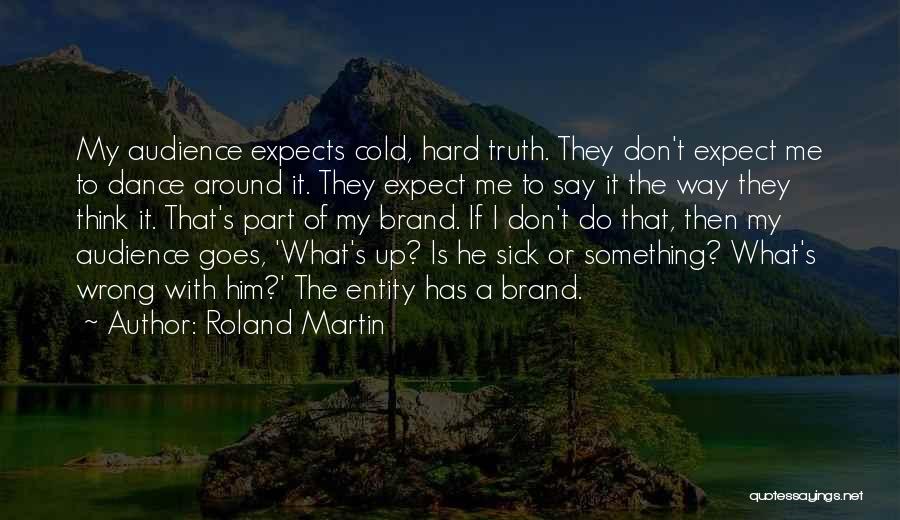 Roland Martin Quotes: My Audience Expects Cold, Hard Truth. They Don't Expect Me To Dance Around It. They Expect Me To Say It