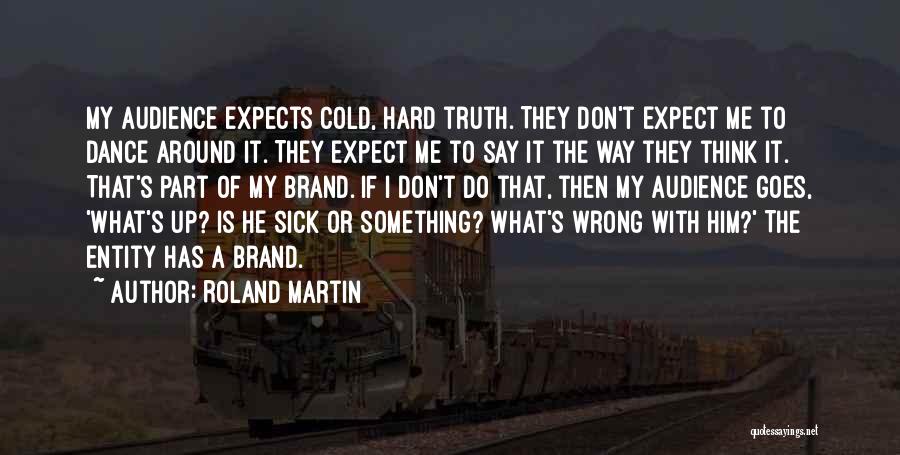 Roland Martin Quotes: My Audience Expects Cold, Hard Truth. They Don't Expect Me To Dance Around It. They Expect Me To Say It