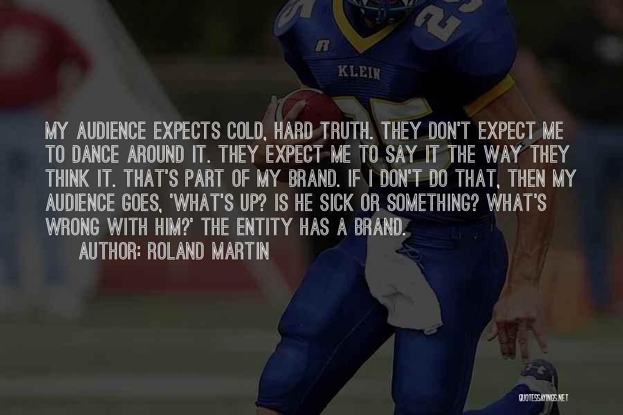 Roland Martin Quotes: My Audience Expects Cold, Hard Truth. They Don't Expect Me To Dance Around It. They Expect Me To Say It