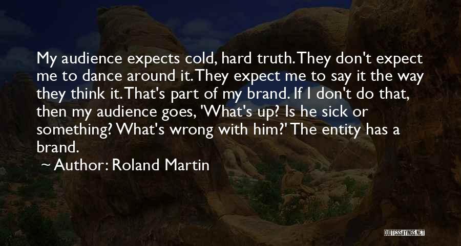 Roland Martin Quotes: My Audience Expects Cold, Hard Truth. They Don't Expect Me To Dance Around It. They Expect Me To Say It