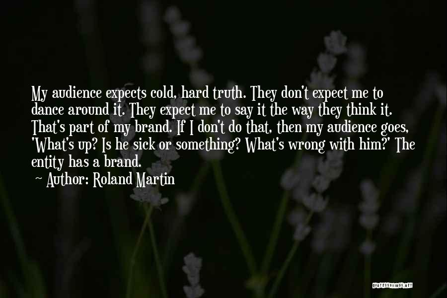 Roland Martin Quotes: My Audience Expects Cold, Hard Truth. They Don't Expect Me To Dance Around It. They Expect Me To Say It