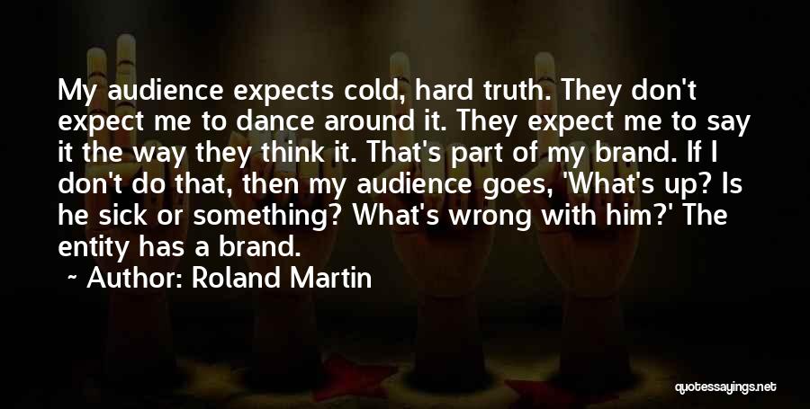 Roland Martin Quotes: My Audience Expects Cold, Hard Truth. They Don't Expect Me To Dance Around It. They Expect Me To Say It