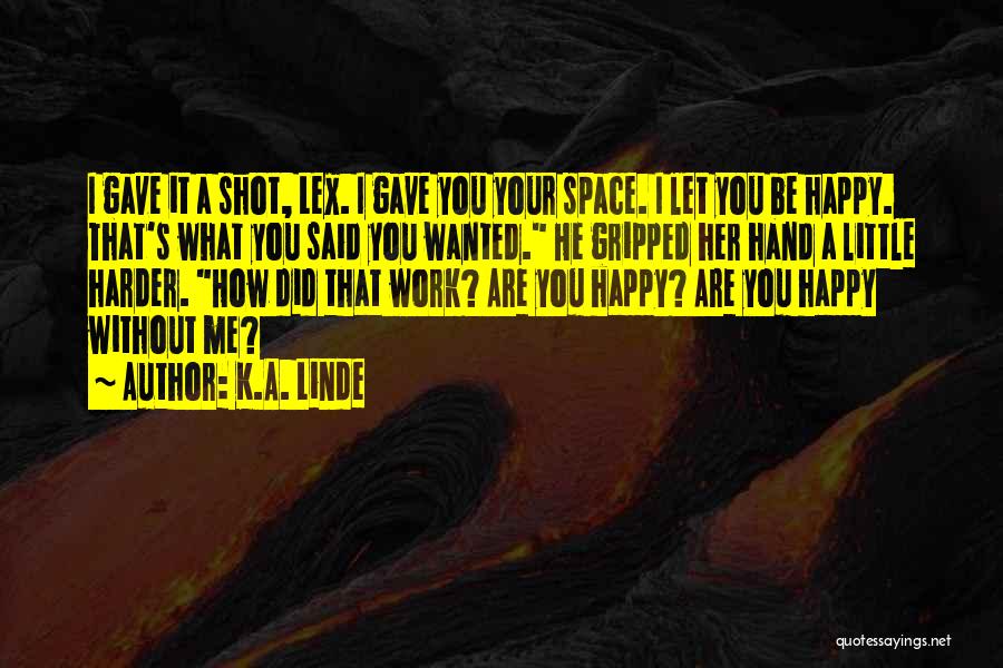 K.A. Linde Quotes: I Gave It A Shot, Lex. I Gave You Your Space. I Let You Be Happy. That's What You Said