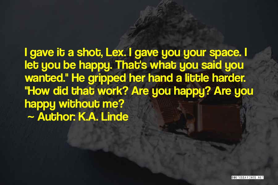 K.A. Linde Quotes: I Gave It A Shot, Lex. I Gave You Your Space. I Let You Be Happy. That's What You Said