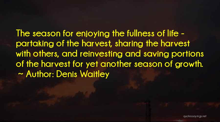 Denis Waitley Quotes: The Season For Enjoying The Fullness Of Life - Partaking Of The Harvest, Sharing The Harvest With Others, And Reinvesting