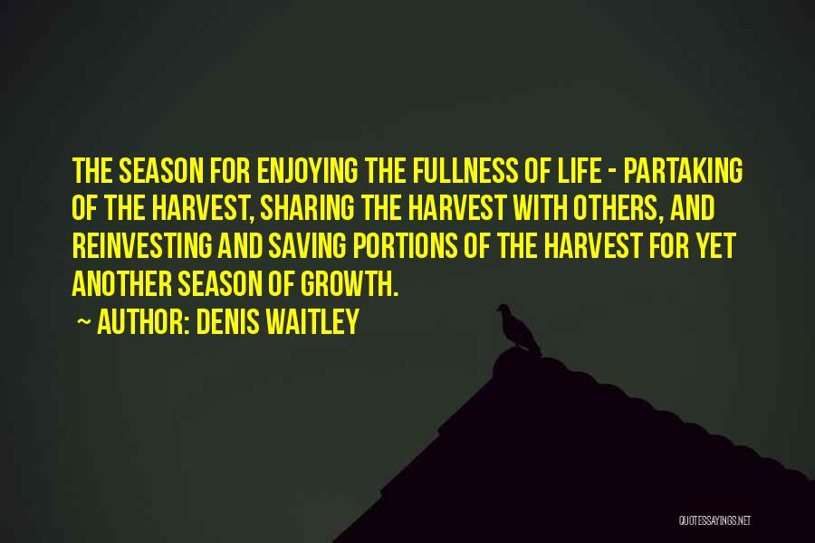 Denis Waitley Quotes: The Season For Enjoying The Fullness Of Life - Partaking Of The Harvest, Sharing The Harvest With Others, And Reinvesting