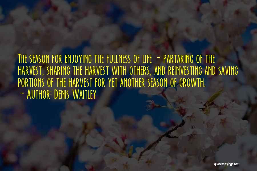 Denis Waitley Quotes: The Season For Enjoying The Fullness Of Life - Partaking Of The Harvest, Sharing The Harvest With Others, And Reinvesting