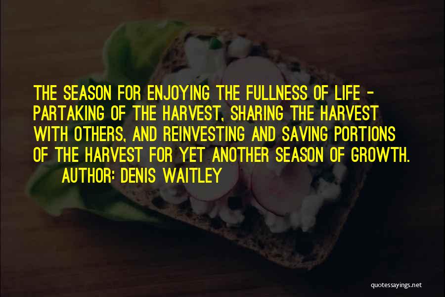 Denis Waitley Quotes: The Season For Enjoying The Fullness Of Life - Partaking Of The Harvest, Sharing The Harvest With Others, And Reinvesting