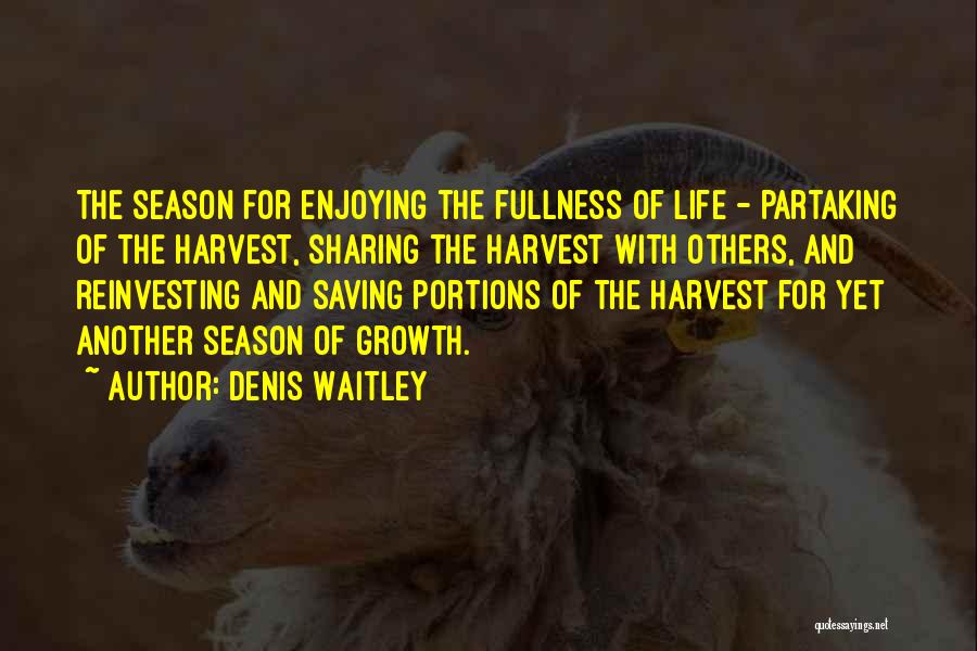 Denis Waitley Quotes: The Season For Enjoying The Fullness Of Life - Partaking Of The Harvest, Sharing The Harvest With Others, And Reinvesting