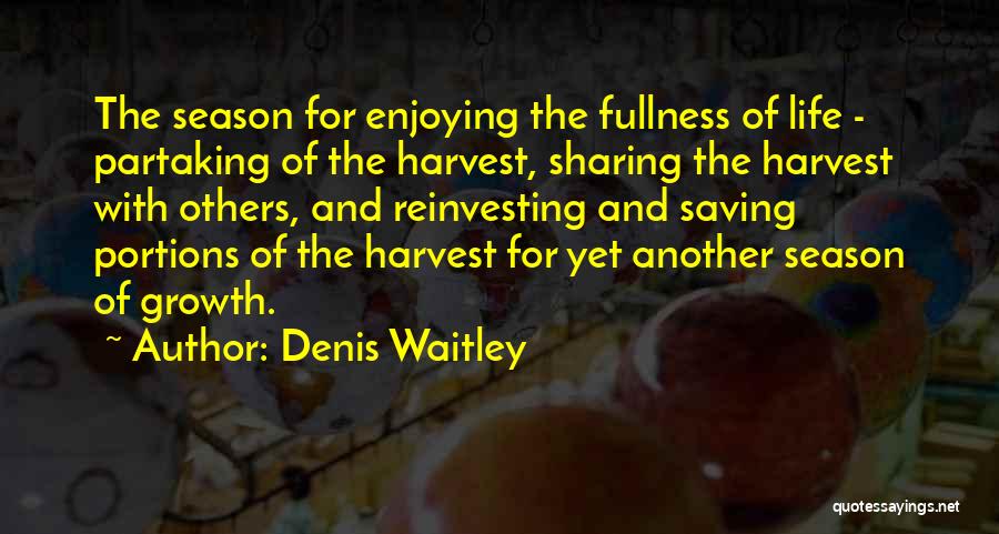 Denis Waitley Quotes: The Season For Enjoying The Fullness Of Life - Partaking Of The Harvest, Sharing The Harvest With Others, And Reinvesting