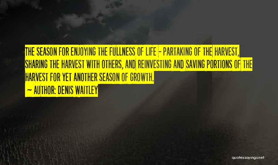 Denis Waitley Quotes: The Season For Enjoying The Fullness Of Life - Partaking Of The Harvest, Sharing The Harvest With Others, And Reinvesting