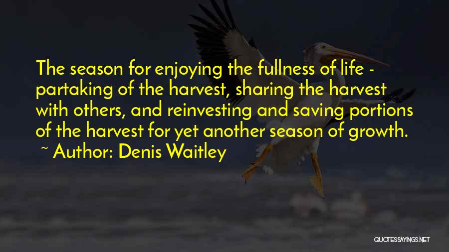 Denis Waitley Quotes: The Season For Enjoying The Fullness Of Life - Partaking Of The Harvest, Sharing The Harvest With Others, And Reinvesting